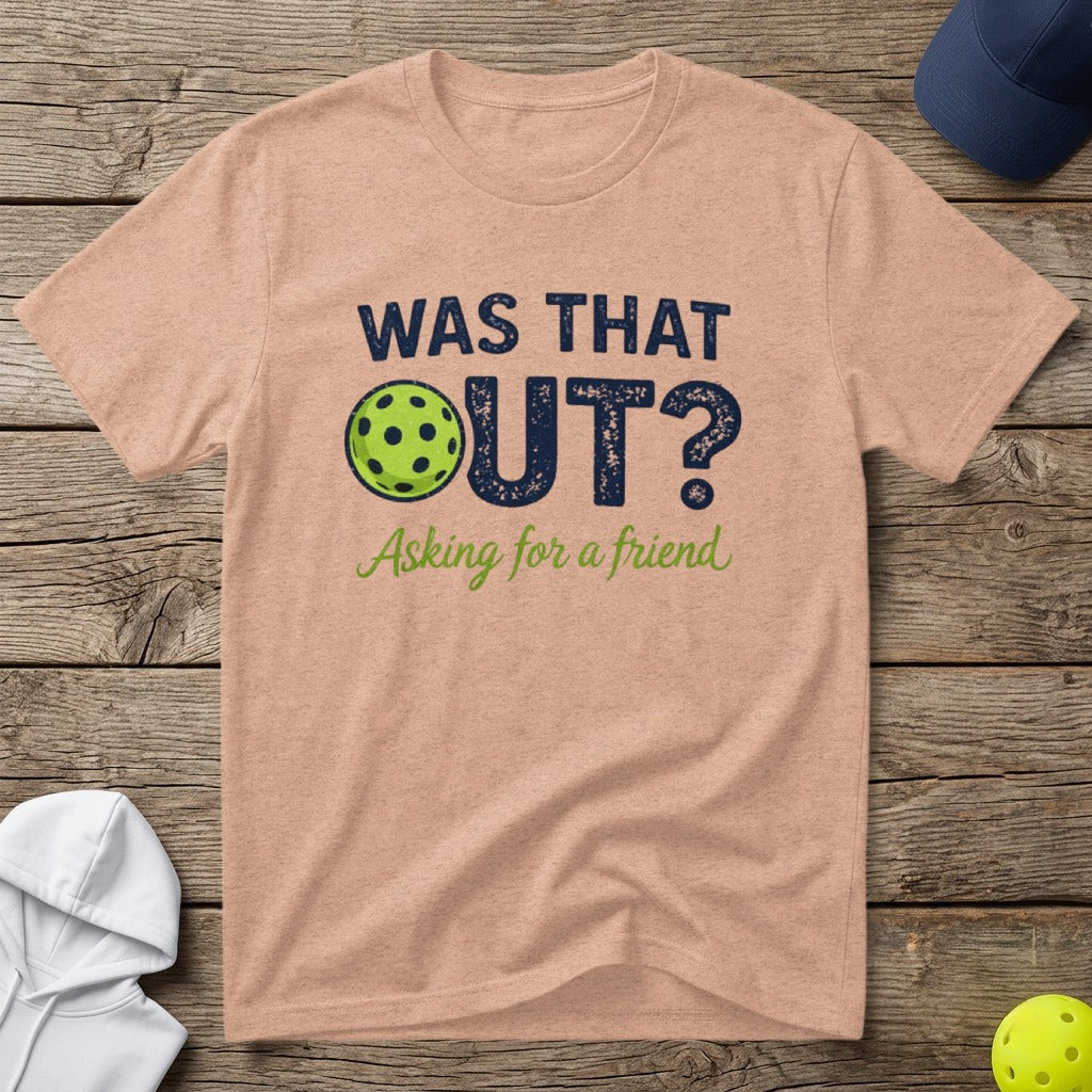 Peach t-shirt with "WAS THAT OUT? Asking for a friend" and a pickleball graphic.