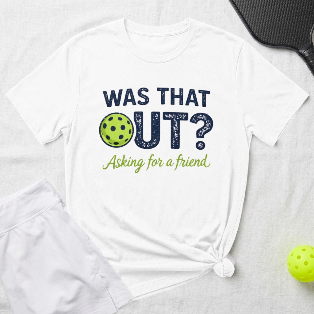 White t-shirt with "WAS THAT OUT? Asking for a friend" text and pickleball graphic.