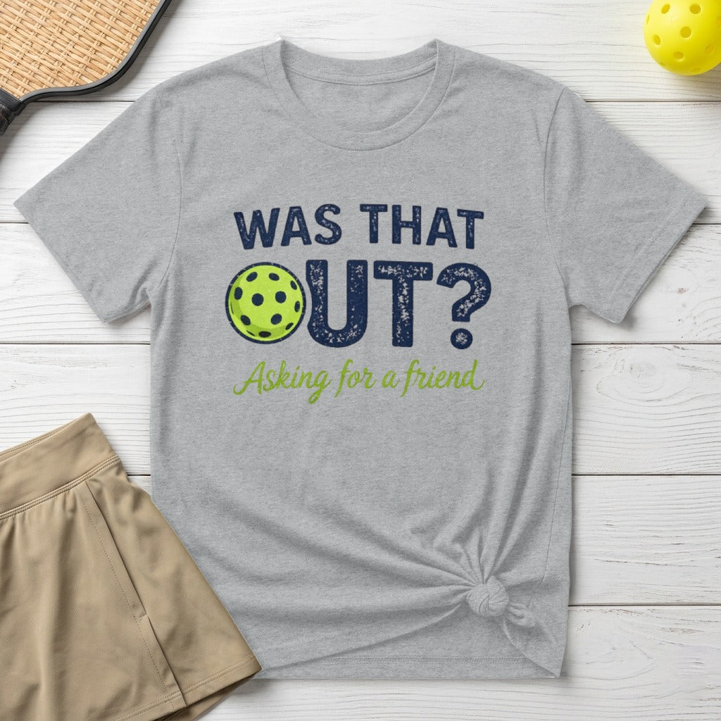 Grey t-shirt with "WAS THAT OUT? Asking for a friend" and pickleball graphic.