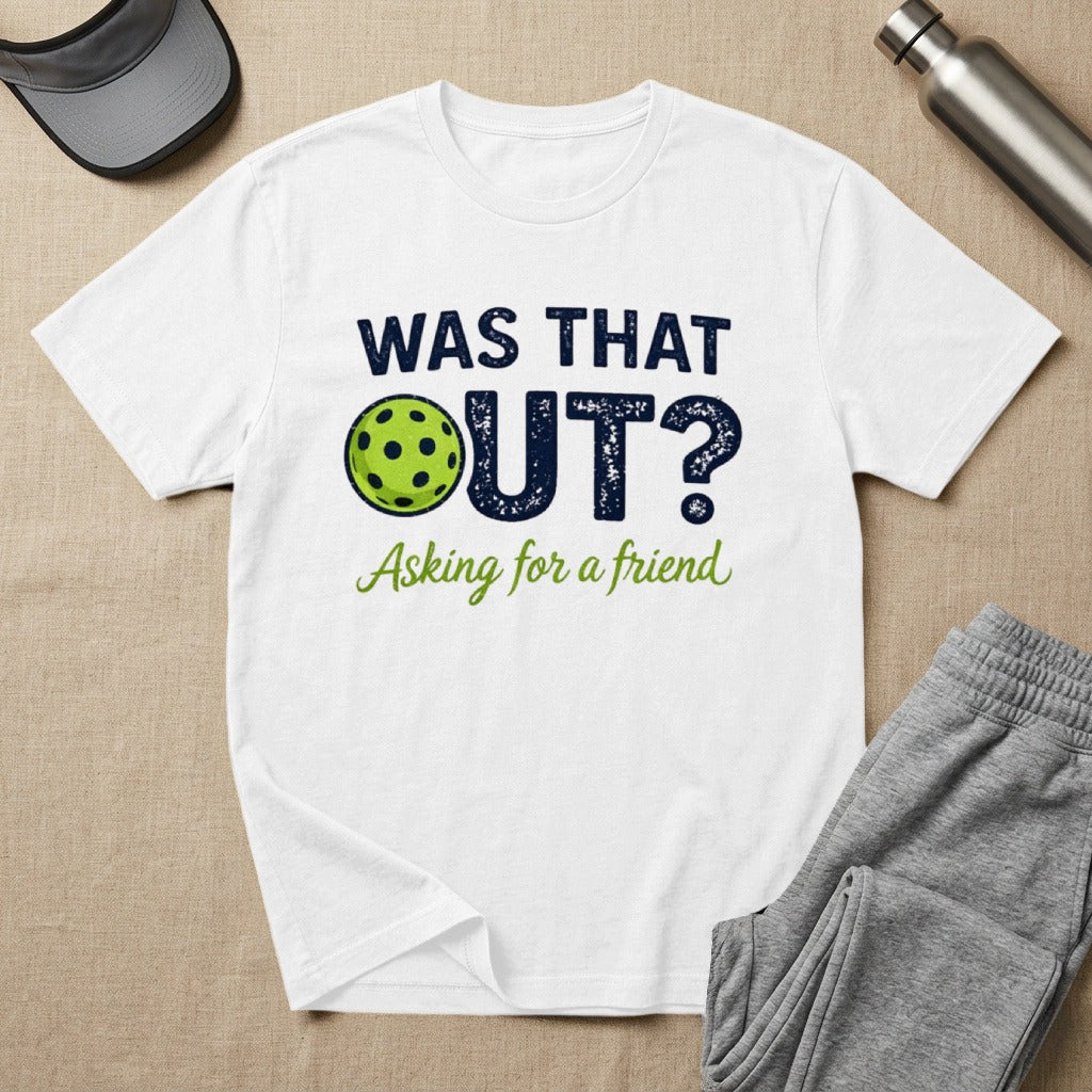 White t-shirt with "WAS THAT OUT? Asking for a friend" and pickleball graphic.