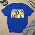 Blue t-shirt with yellow text "I MIGHT HAVE A DINKING PROBLEM" and pickleball graphic.
