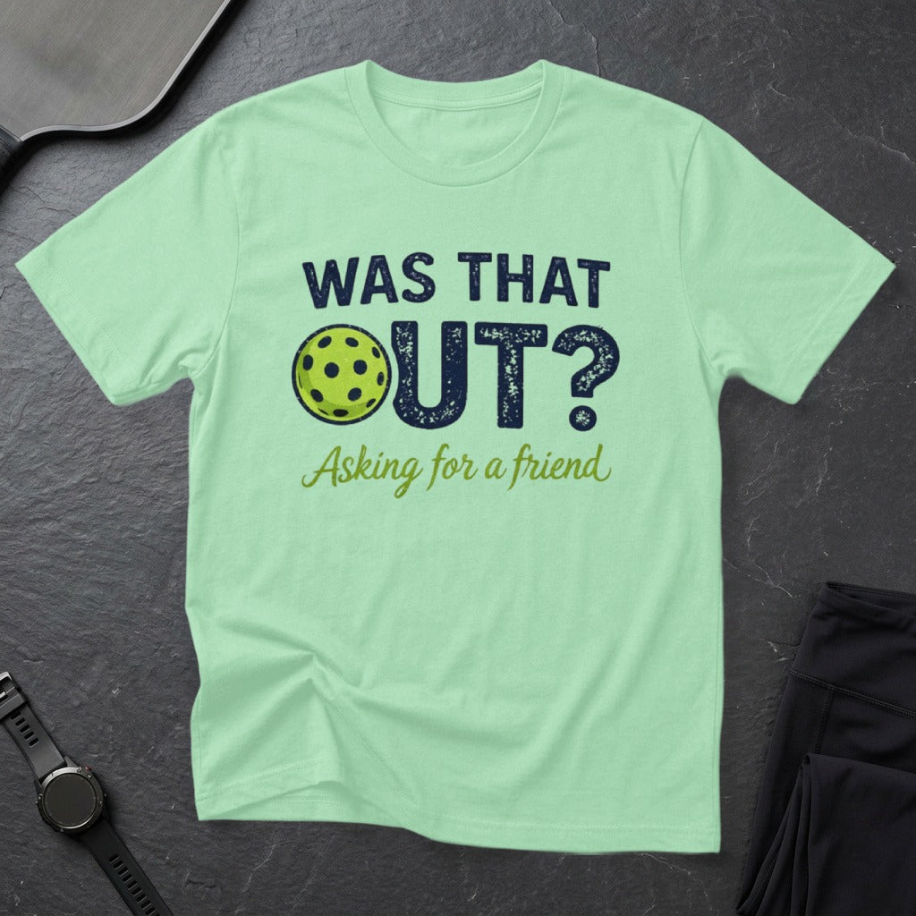 Light green t-shirt with "WAS THAT OUT? Asking for a friend" and pickleball graphic.
